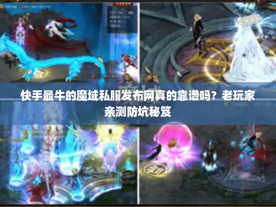 快手最牛的魔域私服发布网真的靠谱吗？老玩家亲测防坑秘笈