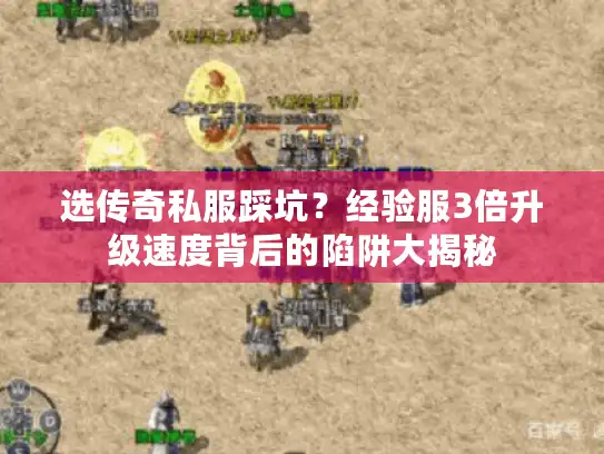 选传奇私服踩坑？经验服3倍升级速度背后的陷阱大揭秘