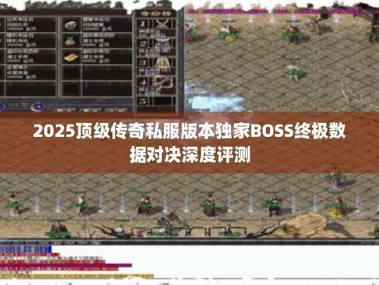 2025顶级传奇私服版本独家BOSS终极数据对决深度评测