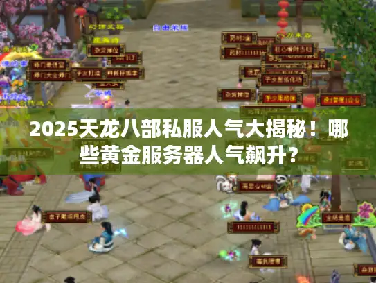 2025天龙八部私服人气大揭秘!哪些黄金服务器人气飙升? 2025天龙八部私服人气大揭秘!哪些黄金服务器人气飙升?
