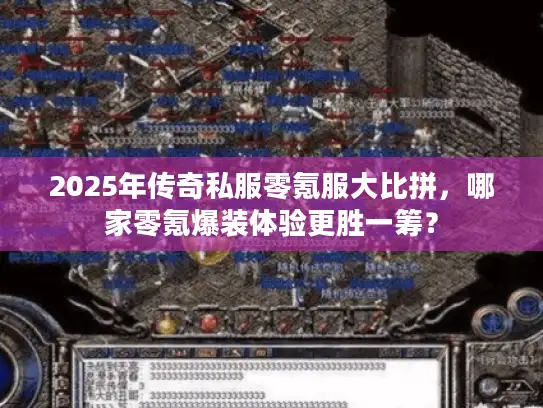 2025年传奇私服零氪服大比拼，哪家零氪爆装体验更胜一筹？