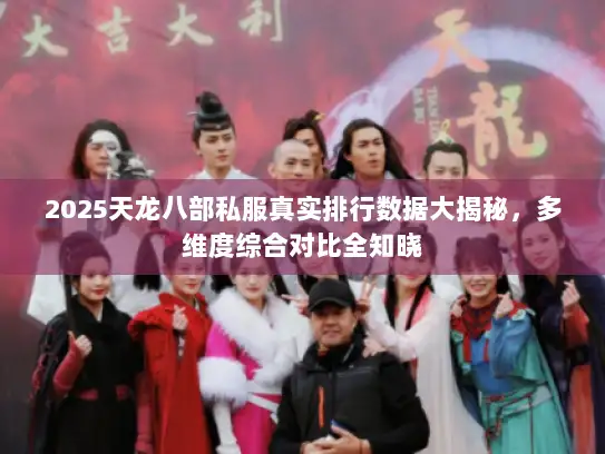 2025天龙八部私服真实排行数据大揭秘,多维度综合对比全知晓 2025天龙八部私服真实排行数据大揭秘,多维度综合对比全知晓