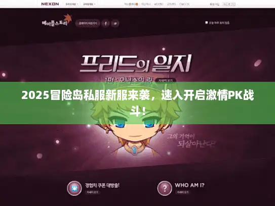 2025冒险岛私服新服来袭，速入开启激情PK战斗！