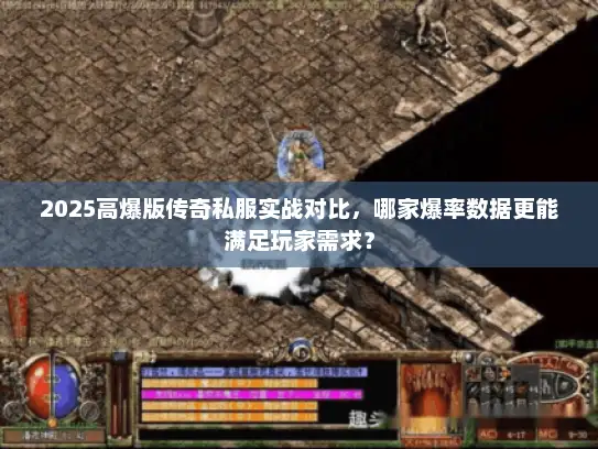 2025高爆版传奇私服实战对比,哪家爆率数据更能满足玩家需求? 2025高爆版传奇私服实战对比,哪家爆率数据更能满足玩家需求?