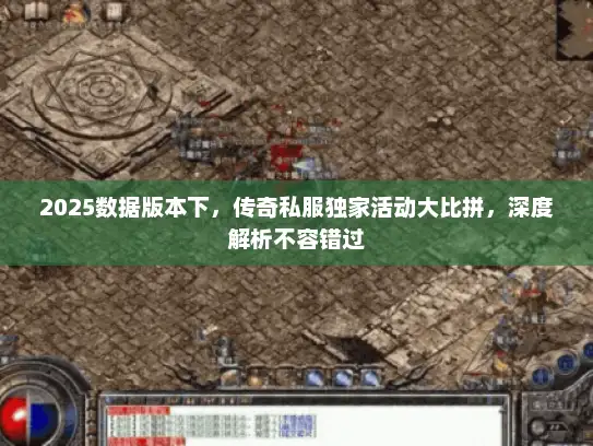 2025数据版本下，传奇私服独家活动大比拼，深度解析不容错过