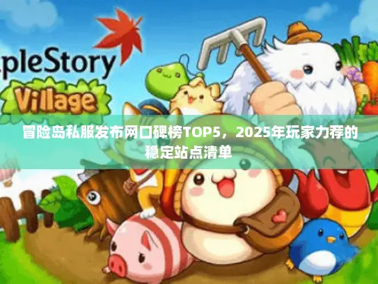 冒险岛私服发布网口碑榜TOP5，2025年玩家力荐的稳定站点清单