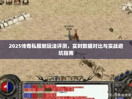 2025传奇私服新玩法评测,实时数据对比与实战避坑指南 2025传奇私服新玩法评测,实时数据对比与实战避坑指南