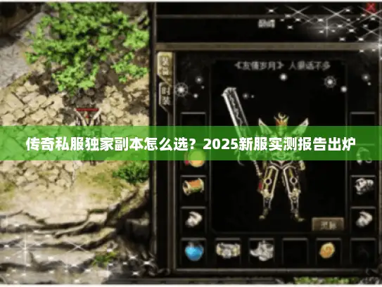 传奇私服独家副本怎么选？2025新服实测报告出炉