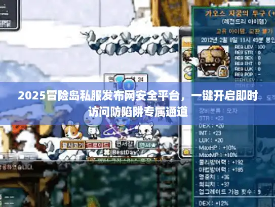 2025冒险岛私服发布网安全平台,一键开启即时访问防陷阱专属通道 2025冒险岛私服发布网安全平台,一键开启即时访问防陷阱专属通道