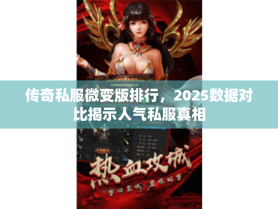 传奇私服微变版排行，2025数据对比揭示人气私服真相