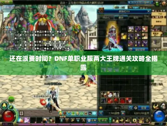 还在浪费时间？DNF单职业服两大王牌通关攻略全揭露