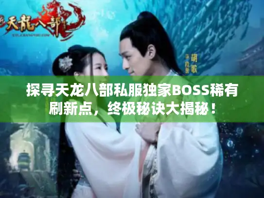 探寻天龙八部私服独家BOSS稀有刷新点,终极秘诀大揭秘! 探寻天龙八部私服独家BOSS稀有刷新点,终极秘诀大揭秘!