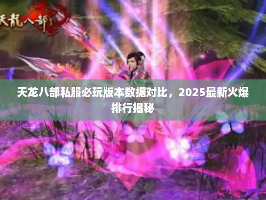 天龙八部私服必玩版本数据对比，2025最新火爆排行揭秘