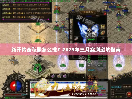 新开传奇私服怎么挑？2025年三月实测避坑指南