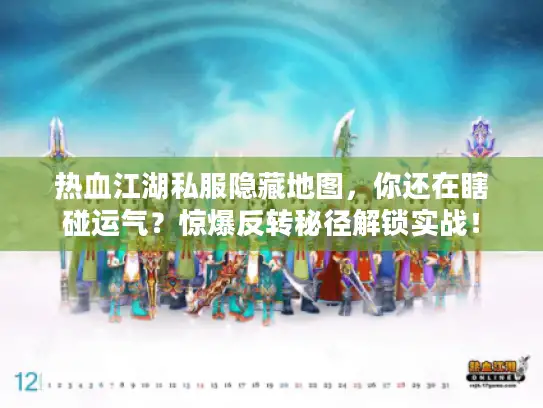 热血江湖私服隐藏地图，你还在瞎碰运气？惊爆反转秘径解锁实战！