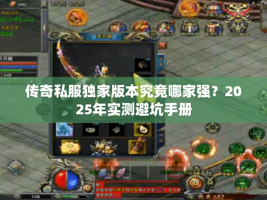 传奇私服独家版本究竟哪家强?2025年实测避坑手册 传奇私服独家版本究竟哪家强?2025年实测避坑手册