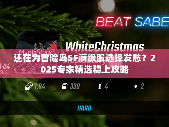 还在为冒险岛SF满级服选择发愁?2025专家精选稳上攻略 还在为冒险岛SF满级服选择发愁?2025专家精选稳上攻略