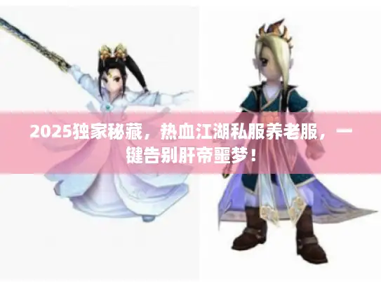 2025独家秘藏，热血江湖私服养老服，一键告别肝帝噩梦！