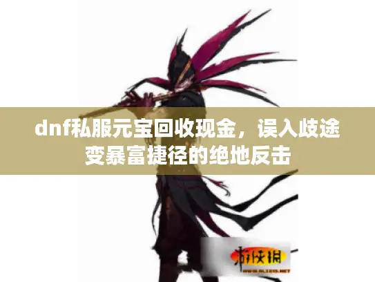 dnf私服元宝回收现金，误入歧途变暴富捷径的绝地反击