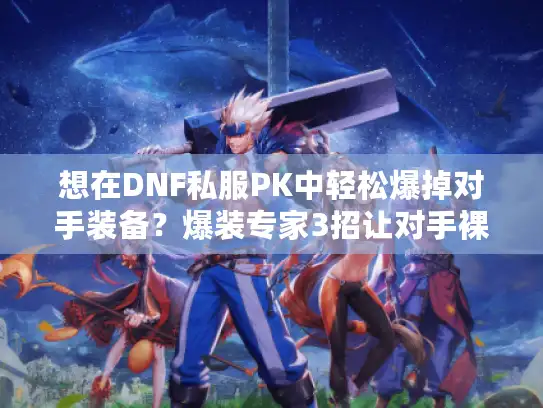 想在DNF私服PK中轻松爆掉对手装备？爆装专家3招让对手裸装出局
