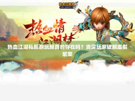 热血江湖私服耐玩服真的存在吗？资深玩家破解虚假繁荣