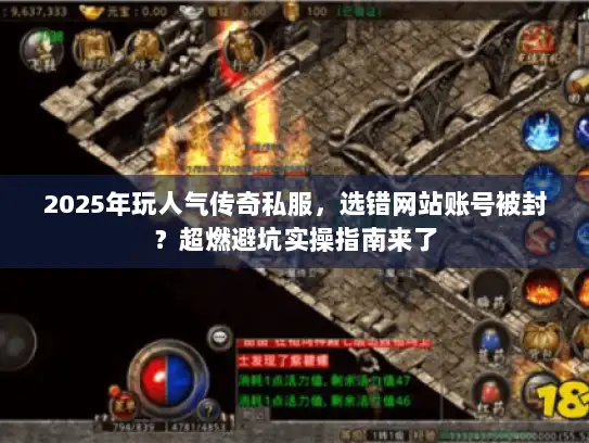 2025年玩人气传奇私服，选错网站账号被封？超燃避坑实操指南来了