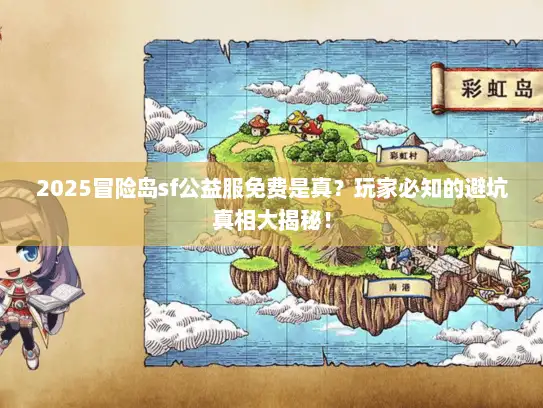 2025冒险岛sf公益服免费是真?玩家必知的避坑真相大揭秘! 2025冒险岛sf公益服免费是真?玩家必知的避坑真相大揭秘!