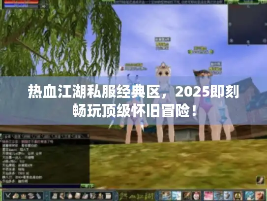 热血江湖私服经典区，2025即刻畅玩顶级怀旧冒险！