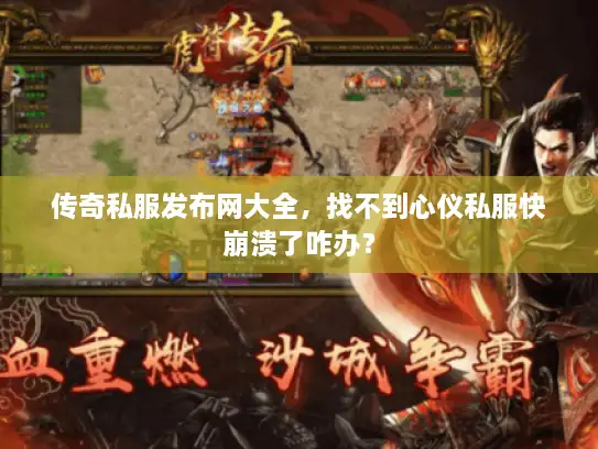 传奇私服发布网大全，找不到心仪私服快崩溃了咋办？