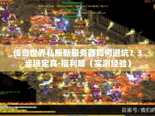 传奇世界私服新服务器如何避坑？3步锁定真·福利服（实测经验）
