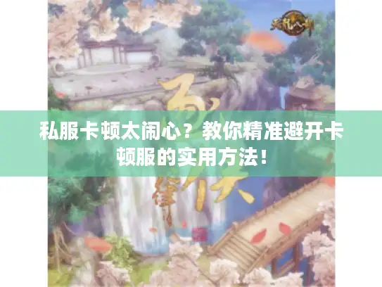 私服卡顿太闹心？教你精准避开卡顿服的实用方法！