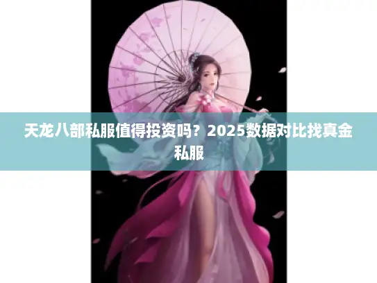 天龙八部私服值得投资吗？2025数据对比找真金私服