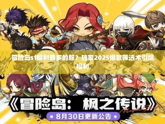 冒险岛sf福利最多的服?独家2025爆款筛选术引爆福利 冒险岛sf福利最多的服?独家2025爆款筛选术引爆福利