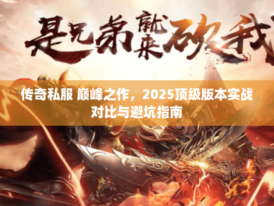 传奇私服 巅峰之作，2025顶级版本实战对比与避坑指南
