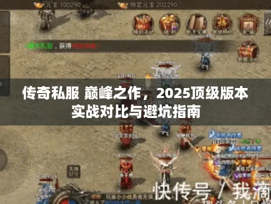 传奇私服 巅峰之作，2025顶级版本实战对比与避坑指南