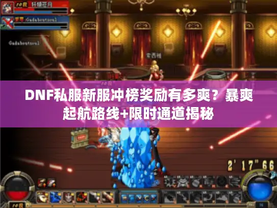 DNF私服新服冲榜奖励有多爽？暴爽起航路线+限时通道揭秘