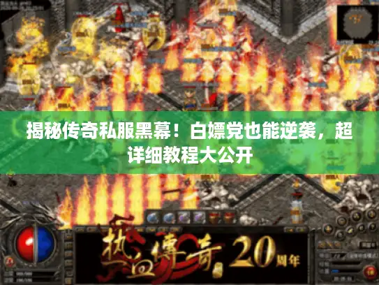 揭秘传奇私服黑幕!白嫖党也能逆袭,超详细教程大公开 揭秘传奇私服黑幕!白嫖党也能逆袭,超详细教程大公开