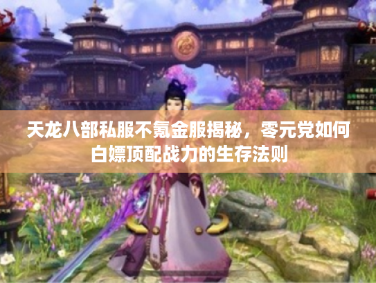 天龙八部私服不氪金服揭秘，零元党如何白嫖顶配战力的生存法则