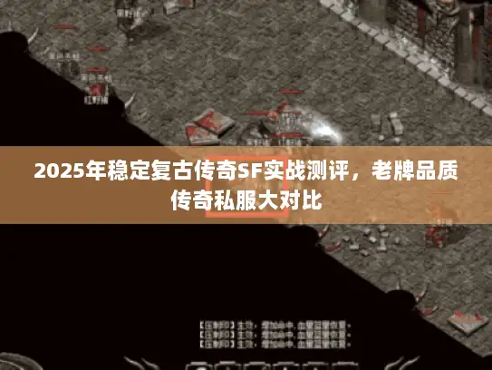 2025年稳定复古传奇SF实战测评，老牌品质传奇私服大对比