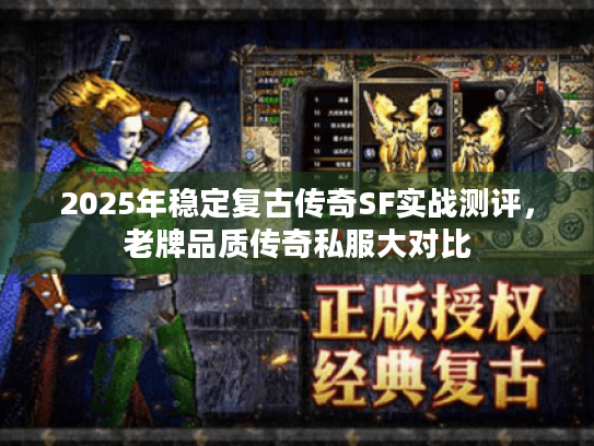 2025年稳定复古传奇SF实战测评，老牌品质传奇私服大对比