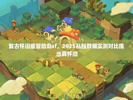 复古怀旧版冒险岛sf，2025私服数据实测对比挑出真怀旧