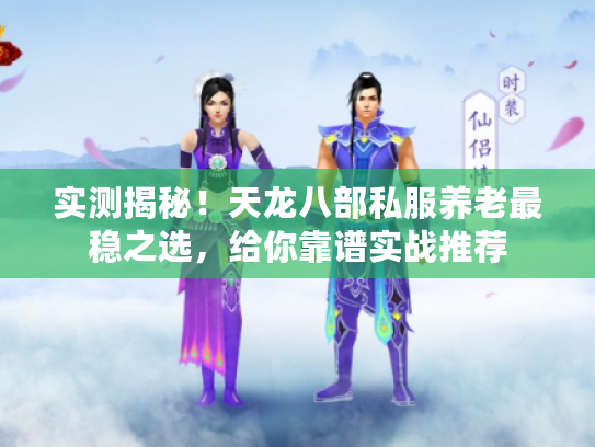 实测揭秘!天龙八部私服养老最稳之选,给你靠谱实战推荐 实测揭秘!天龙八部私服养老最稳之选,给你靠谱实战推荐