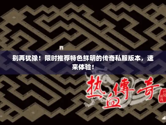 别再犹豫!限时推荐特色鲜明的传奇私服版本,速来体验! 别再犹豫!限时推荐特色鲜明的传奇私服版本,速来体验!