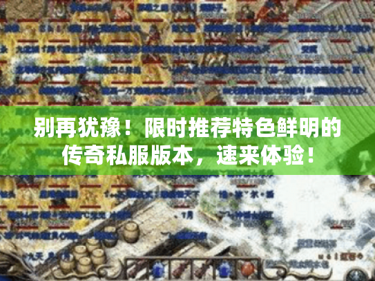 别再犹豫!限时推荐特色鲜明的传奇私服版本,速来体验! 别再犹豫!限时推荐特色鲜明的传奇私服版本,速来体验!