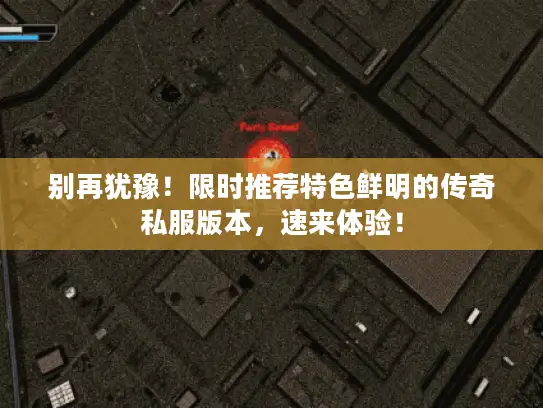 别再犹豫!限时推荐特色鲜明的传奇私服版本,速来体验! 别再犹豫!限时推荐特色鲜明的传奇私服版本,速来体验!