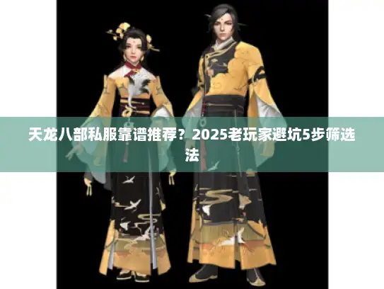 天龙八部私服靠谱推荐？2025老玩家避坑5步筛选法