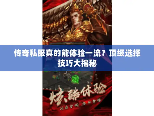 传奇私服真的能体验一流？顶级选择技巧大揭秘