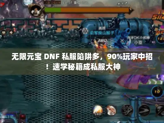 无限元宝 DNF 私服陷阱多,90%玩家中招!速学秘籍成私服大神 无限元宝 DNF 私服陷阱多,90%玩家中招!速学秘籍成私服大神