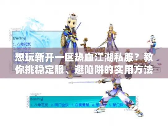 想玩新开一区热血江湖私服?教你挑稳定服、避陷阱的实用方法 想玩新开一区热血江湖私服?教你挑稳定服、避陷阱的实用方法