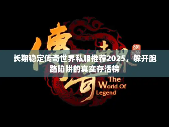 长期稳定传奇世界私服推荐2025，躲开跑路陷阱的真实存活榜
